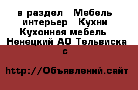  в раздел : Мебель, интерьер » Кухни. Кухонная мебель . Ненецкий АО,Тельвиска с.